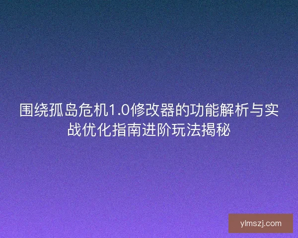 围绕孤岛危机1.0修改器的功能解析与实战优化指南进阶玩法揭秘