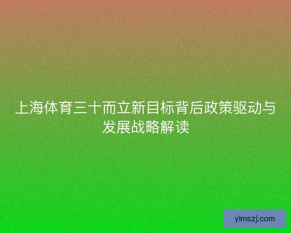 上海体育三十而立新目标背后政策驱动与发展战略解读